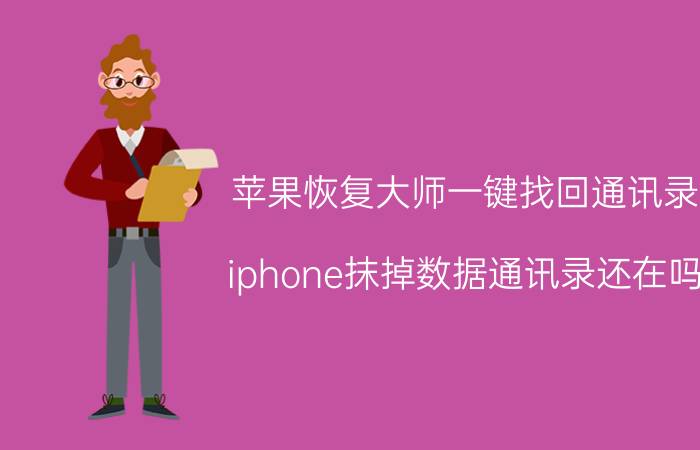 苹果恢复大师一键找回通讯录 iphone抹掉数据通讯录还在吗？